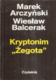 Kryptonim "Żegota" - Wiesław Stefan Balcerak, Marek Ferdynand Arczyński