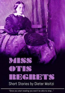 Miss Otis regrets. And other short stories - Dieter Moitzi