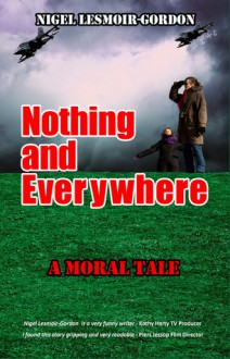 NOTHING AND EVERYWHERE: A Moral Tale - Nigel Lesmoir-Gordon