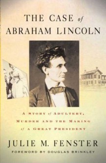 The Case of Abraham Lincoln: A Story of Adultery, Murder, and the Making of a Great President - Julie M. Fenster, Douglas Brinkley