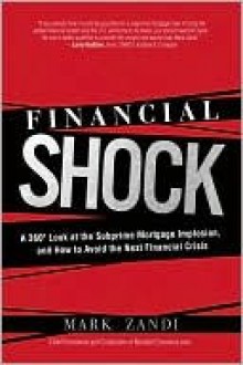 Financial Shock: A 360 Degree Look at the Subprime Mortgage Implosion, and How to Avoid the Next Financial Crisis - Mark Zandi