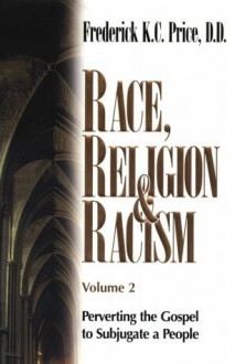 Race, Religion and Racism, Vol. 2: Perverting the Gospel to Subjugate a People - Frederick K. C. Price