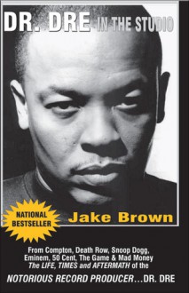 Dr. DRE in the Studio: From Compton, Death Row, Snoop Dogg, Eminem, 50 Cent, the Game and Mad Money - The Life, Times and Aftermath of the Notorious Record Producer - Dr. DRE - Jake Brown