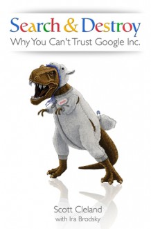 Search & Destroy: Why You Can't Trust Google Inc. - Scott Cleland, Ira Brodsky