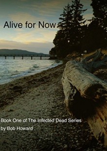 Alive for Now (The Infected Dead Book 1) - Bob Howard