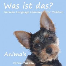 Was ist Das? Animals: German Language Learning for Children (Volume 1) - Carrie Overton