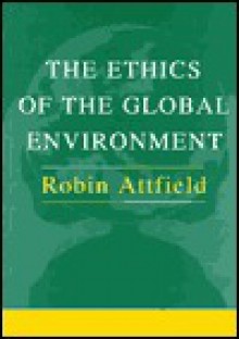 Ethics of the Global Environment - Robin Attfield