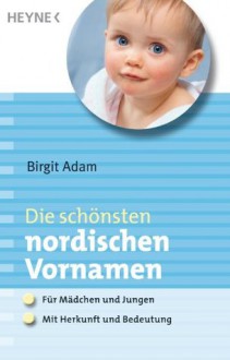 Die schönsten nordischen Vornamen: - Für Mädchen und Jungen - - Mit Herkunft und Bedeutung (German Edition) - Birgit Adam