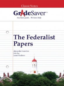 GradeSaver(TM) ClassicNotes: The Federalist Papers - Christopher Higgins, Brittany Nelson, Elizabeth Weinbloom