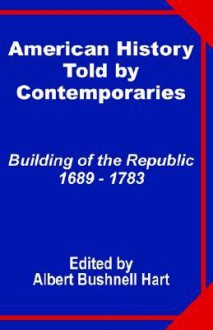 American History Told By Contemporaries: Building Of The Republic 1689 1783 - Albert Bushnell Hart