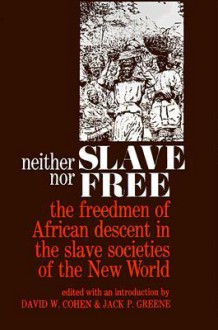 Neither Slave nor Free: The Freedman of African Descent in the Slave Societies of the New World - David William Cohen, Jack P. Greene