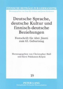 Deutsche Sprache, Deutsche Kultur Und Finnisch-Deutsche Beziehungen: Festschrift Fuer Ahti Jaentti Zum 65. Geburtstag - Christopher Hall, Kirsi Pakkanen-Kilpiä, Ahti Jäntti