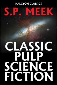 Classic Pulp Science Fiction Stories by S.P. Meek - S.P. Meek