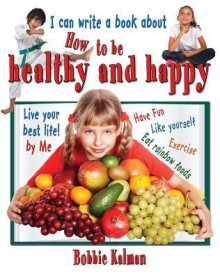 I Can Write a Book about How to Be Healthy and Happy - Bobbie Kalman