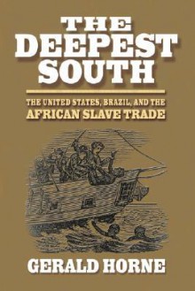 The Deepest South: The United States, Brazil, and the African Slave Trade - Gerald Horne