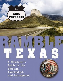 Ramble Texas: A Wanderer's Guide to the Offbeat, Overlooked, and Outrageous - Eric Peterson