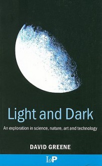 Light and Dark: An Exploration in Science, Nature, Art and Technology - David Greene, (Great Britain) Institute of Physics