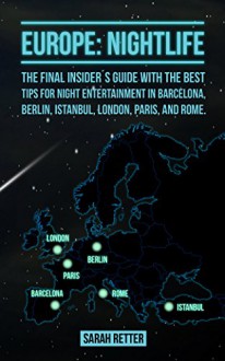 EUROPE: NIGHTLIFE: The final insider´s guide written by locals in-the-know with the best tips for night entertainment in Barcelona, Berlin, Istanbul, London, Paris and Rome. - Sarah Retter