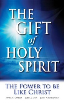 The Gift of Holy Spirit: The Power to be Like Christ - John W. Schoenheit, Mark H. Graeser, John A. Lynn