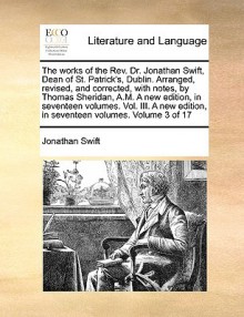 The works of the Rev. Dr. Jonathan Swift, Dean of St. Patrick's, Dublin. Arranged, revised, and corrected, with notes, by Thomas Sheridan, A.M. A new edition, in seventeen volumes. Vol. III. A new edition, in seventeen volumes. Volume 3 of 17 - Jonathan Swift