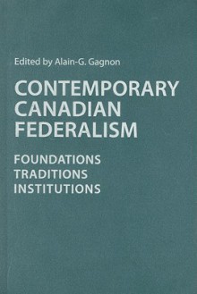 Contemporary Canadian Federalism: Foundations, Traditions, Institutions - Alain-G. Gagnon