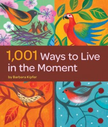 1,001 Ways to Live in the Moment - Barbara Ann Kipfer