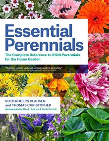 Essential Perennials: The Complete Reference to 2700 Perennials for the Home Garden - Ruth Rogers Clausen, Thomas Christopher, Alan L. Detrick