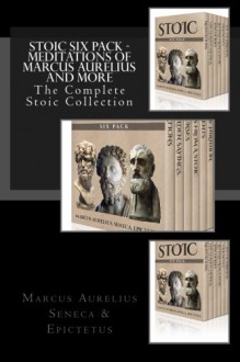 Stoic Six Pack - Meditations of Marcus Aurelius and More: The Complete Stoic Collection - Marcus Aurelius, Seneca, Epictetus