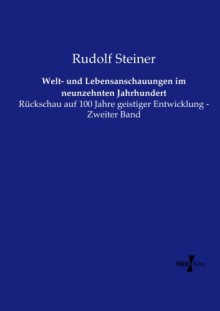 Welt- und Lebensanschauungen im neunzehnten Jahrhundert: Rückschau auf 100 Jahre geistiger Entwicklung - Zweiter Band (German Edition) - Rudolf Steiner