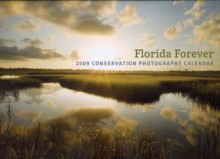 Florida Forever 2009 Calendar: Legacy Institute for Nature and Culture - Carlton Ward, John Moran, Eric Zamora, Valentine James, Ripple Jeff