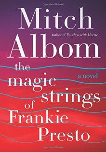 The Magic Strings of Frankie Presto: A Novel - Mitch Albom