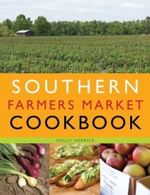 Southern Farmers Market Cookbook - Holly Herrick