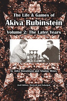 The Life & Games Of Akiva Rubinstein: The Later Years - John Donaldson, Nikolay Minev