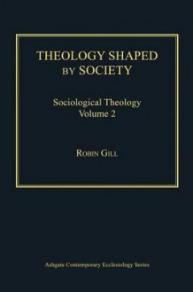 Theology Shaped by Society: Sociological Theology, Volume 2 - Robin Gill