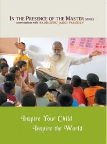 Inspire Your Child Inspire the World: In the Presence of the Master - Sadhguru