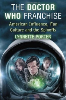 The Doctor Who Franchise: American Influence, Fan Culture and the Spinoffs - Lynnette Porter