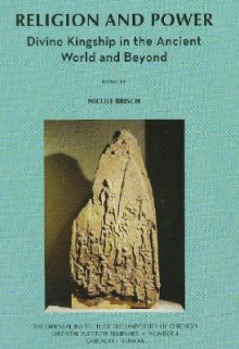 Religion and Power: Divine Kingship in the Ancient World and Beyond - Nicole Brisch, Piotr Michalowski, Gebhard J. Selz