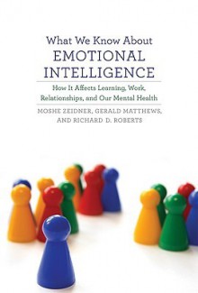 What We Know about Emotional Intelligence: How It Affects Learning, Work, Relationships, and Our Mental Health - Moshe Zeidner, Gerald Matthews, Richard D. Roberts