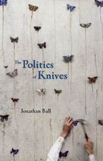 The Politics of Knives - Jonathan Ball