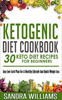 Ketogenic Diet Cookbook: 30 Keto Diet Recipes For Beginners, Easy Low Carb Plan For A Healthy Lifestyle And Quick Weight Loss (Keto Cookbook, Ketosis Diet ... Lose Carb With Keto Hybrid Diet Book 2) - Sandra Williams