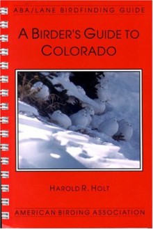 Birder's Guide to Colorado (Lane/Aba Birdfinding Guide.) - Harold R. Holt, Bob Berman, Paul J. Baicich, Cindy LIppincott, Hugh Willoughby, Don Radovich, Todd Telander, Georges Dremeaux, Terry O'Nele