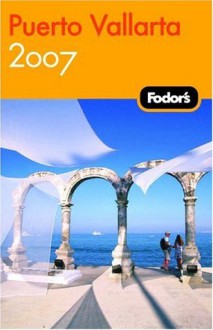 Fodor's Puerto Vallarta 2007: With Excursions to Guadalajara, San Blas, and Inland Mountain Towns (Fodor's Gold Guides) - Jane Onstott