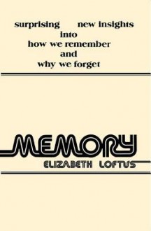 Memory: Surprising New Insights Into How We Remember and Why We Forget - Elizabeth F. Loftus