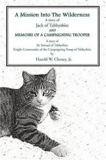 A Mission Into The Wilderness And Memoirs Of A Campaigning Trooper: A story of Jack of TabbyshireA story of Sir Samuel of TabbyshireKnight Commander of the Campaigning Troop of Tabbyshire - Jr. Harold W Cheney