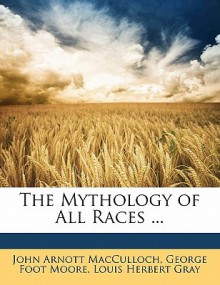 The Mythology of All Races ... - George Foot Moore, Louis H. Gray, John Arnott MacCulloch