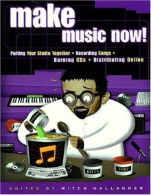 Make Music Now!: Putting Your Studio Together, Recording Songs, Burning CDs, Distributing Online - Mitch Gallagher