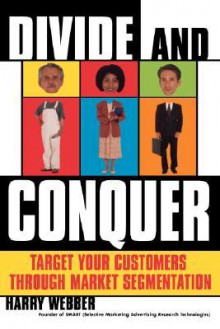 Divide and Conquer: Target Your Customers Through Market Segmentation - Harry Webber, Toni Webber