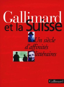 Gallimard et la Suisse. Un siècle d'affinités littéraires - Collectif, Stéphanie Cudré-Mauroux, Alban Cerisier, Philippe Jaccottet, Jacques Réda, Jean Starobinski