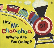 Exp Hey, Mr. Choo Choo, Where Are You Going? - Susan Wickberg, Yumi Heo