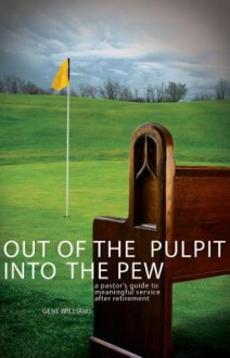 Out of the Pulpit, Into the Pew: A Pastor's Guide to Meaningful Service After Retirement - Gene Williams